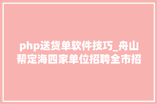 php送货单软件技巧_舟山帮定海四家单位招聘全市招聘信息汇总u003eu003eu003e