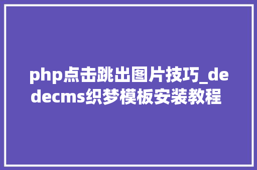 php点击跳出图片技巧_dedecms织梦模板安装教程 织梦源码安装方法