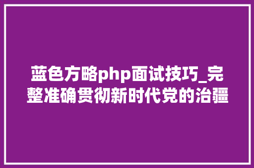 蓝色方略php面试技巧_完整准确贯彻新时代党的治疆方略