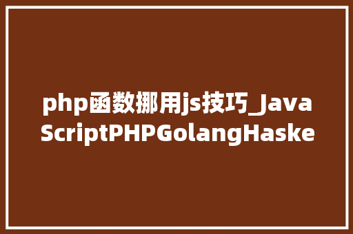 php函数挪用js技巧_JavaScriptPHPGolangHaskellElixir哪个才是最佳编程措辞
