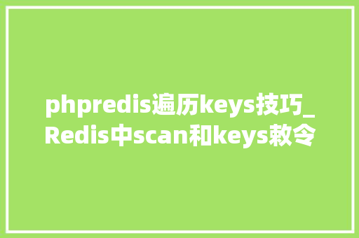 phpredis遍历keys技巧_Redis中scan和keys敕令有什么差异