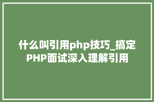 什么叫引用php技巧_搞定PHP面试深入理解引用