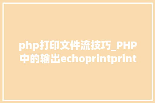 php打印文件流技巧_PHP中的输出echoprintprintfsprintfprint_r和var_dump