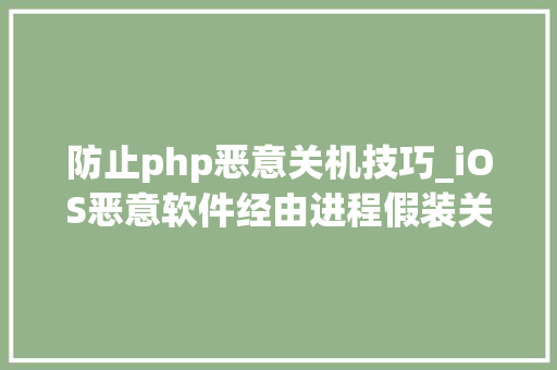 防止php恶意关机技巧_iOS恶意软件经由进程假装关机实现持久性