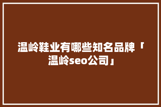 温岭鞋业有哪些知名品牌「温岭seo公司」
