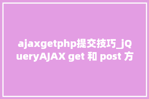 ajaxgetphp提交技巧_jQueryAJAX get 和 post 方法