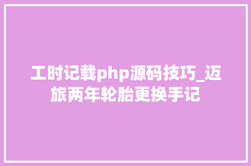 工时记载php源码技巧_迈旅两年轮胎更换手记