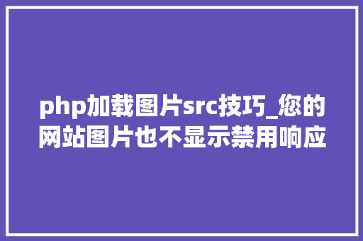 php加载图片src技巧_您的网站图片也不显示禁用响应式图片加载属性srcset和sizes吧