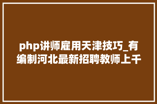 php讲师雇用天津技巧_有编制河北最新招聘教师上千人