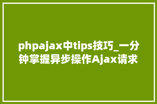 phpajax中tips技巧_一分钟掌握异步操作Ajax请求