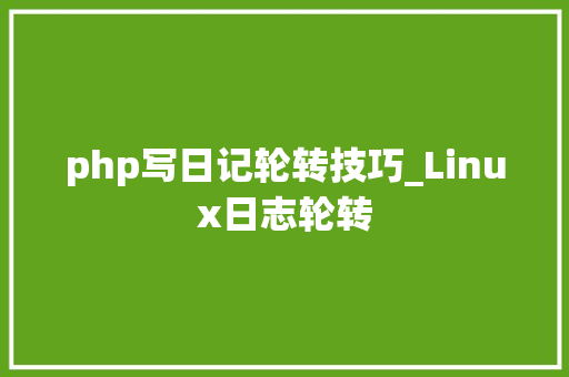 php写日记轮转技巧_Linux日志轮转