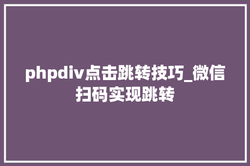 phpdiv点击跳转技巧_微信扫码实现跳转