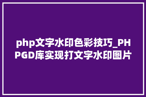 php文字水印色彩技巧_PHPGD库实现打文字水印图片水印php给图片取水印
