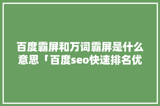 百度霸屏和万词霸屏是什么意思「百度seo快速排名优化软件」