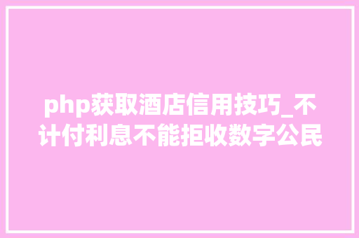 php获取酒店信用技巧_不计付利息不能拒收数字公民币若何精确运用