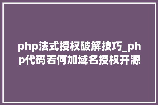 php法式授权破解技巧_php代码若何加域名授权开源php项目若何保护版权 商业授权