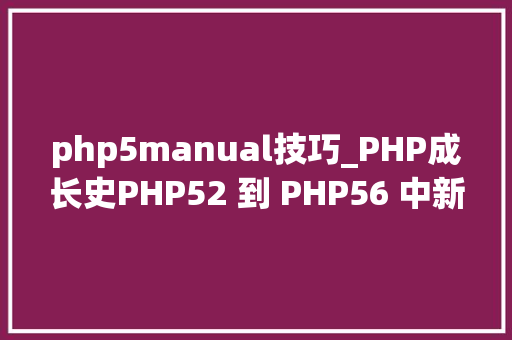 php5manual技巧_PHP成长史PHP52 到 PHP56 中新增的功能详解