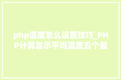 php温度怎么设置技巧_PHP计算显示平均温度五个最低及最高温度