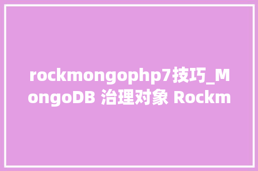 rockmongophp7技巧_MongoDB 治理对象 Rockmongo