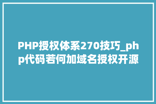 PHP授权体系270技巧_php代码若何加域名授权开源php项目若何保护版权 商业授权