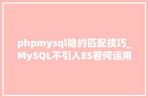 phpmysql隐约匹配技巧_MySQL不引入ES若何运用MySQL实现模糊匹配