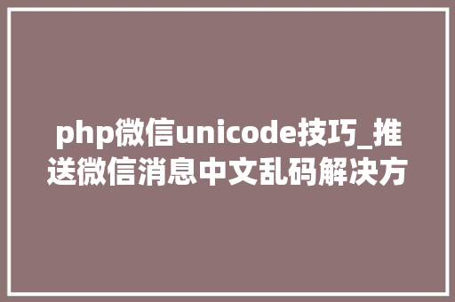 php微信unicode技巧_推送微信消息中文乱码解决方法和经由进程递归对数组进行urlencode