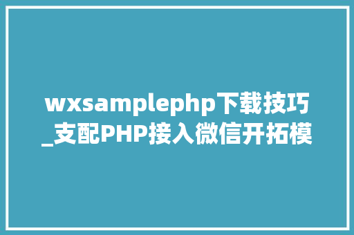 wxsamplephp下载技巧_支配PHP接入微信开拓模式设计思路