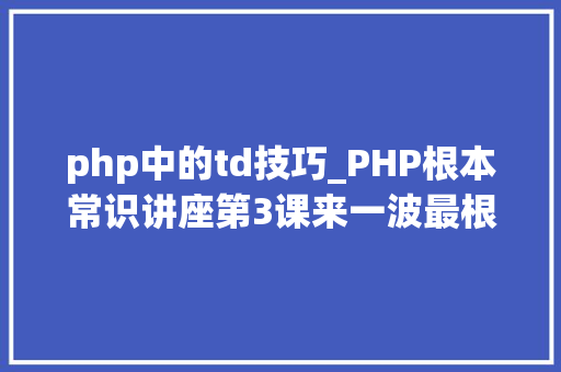 php中的td技巧_PHP根本常识讲座第3课来一波最根本出现频率最高的实现办法吧