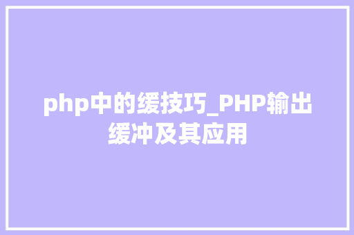 php中的缓技巧_PHP输出缓冲及其应用