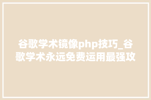 谷歌学术镜像php技巧_谷歌学术永远免费运用最强攻略