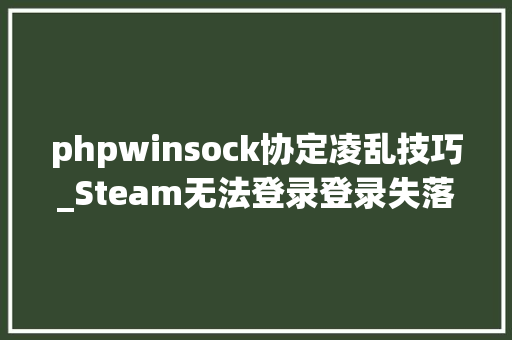 phpwinsock协定凌乱技巧_Steam无法登录登录失落败登录不了有效解决方法分享