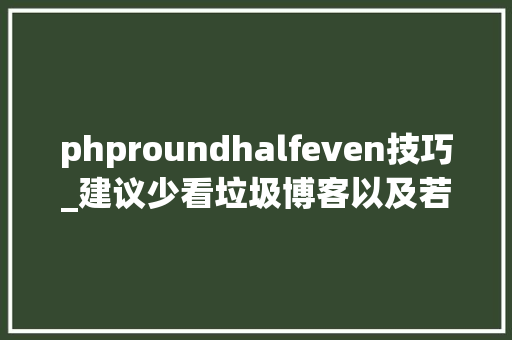 phproundhalfeven技巧_建议少看垃圾博客以及若安在Python里精确地四舍五入