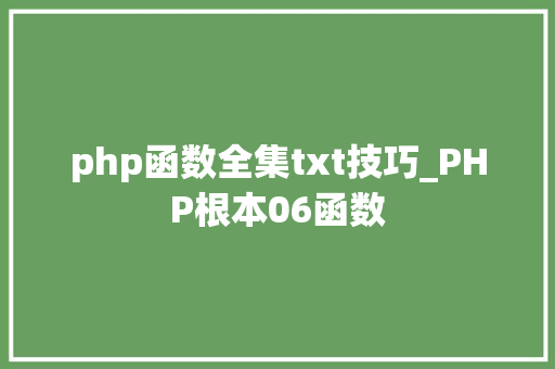 php函数全集txt技巧_PHP根本06函数