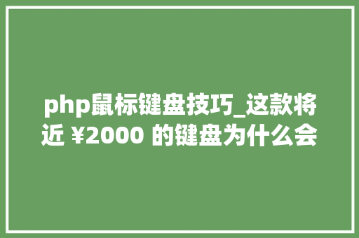 php鼠标键盘技巧_这款将近 ¥2000 的键盘为什么会成为我心目中最好的那款