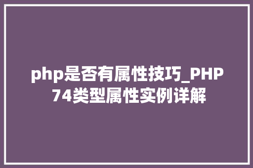 php是否有属性技巧_PHP 74类型属性实例详解