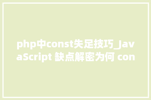 php中const失足技巧_JavaScript 缺点解密为何 const 不能用作轮回变量