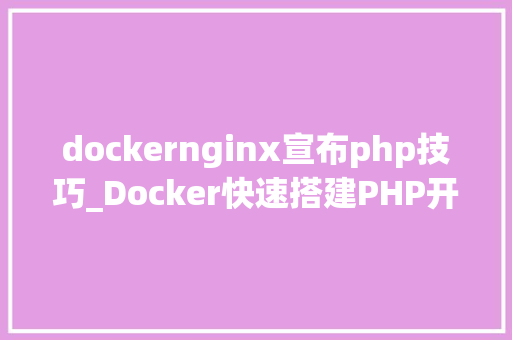 dockernginx宣布php技巧_Docker快速搭建PHP开拓情形具体教程
