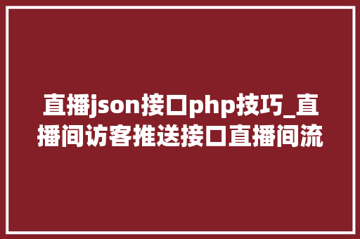 直播json接口php技巧_直播间访客推送接口直播间流量推送接口直播间人气推送接口