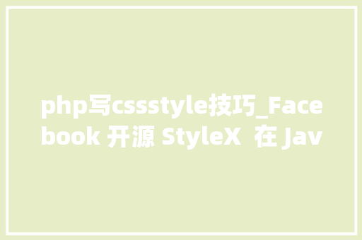 php写cssstyle技巧_Facebook 开源 StyleX  在 JavaScript 中写 CSS