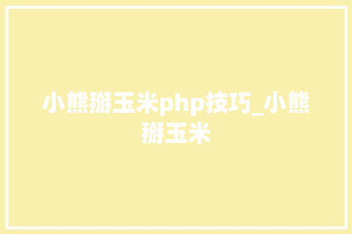 小熊掰玉米php技巧_小熊掰玉米