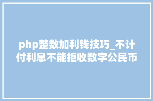 php整数加利钱技巧_不计付利息不能拒收数字公民币若何精确运用