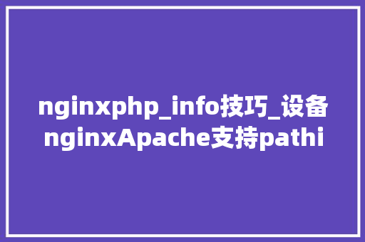 nginxphp_info技巧_设备nginxApache支持pathinfo模式什么是phpinfo模式