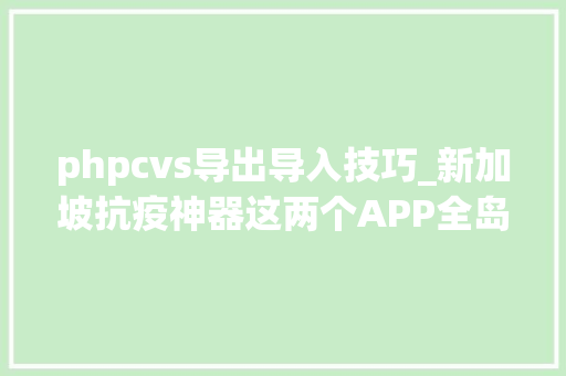 phpcvs导出导入技巧_新加坡抗疫神器这两个APP全岛570万人必须下载