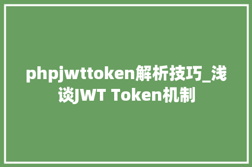 phpjwttoken解析技巧_浅谈JWT Token机制