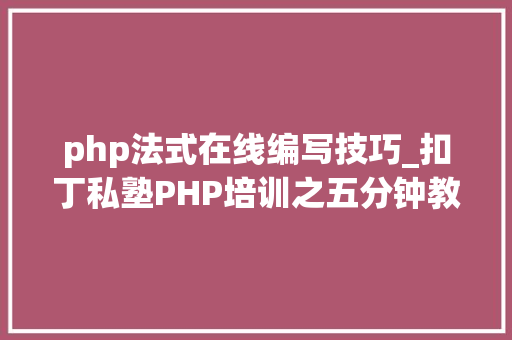 php法式在线编写技巧_扣丁私塾PHP培训之五分钟教你编写一个实时弹幕网站