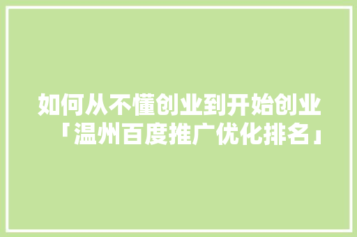 如何从不懂创业到开始创业「温州百度推广优化排名」