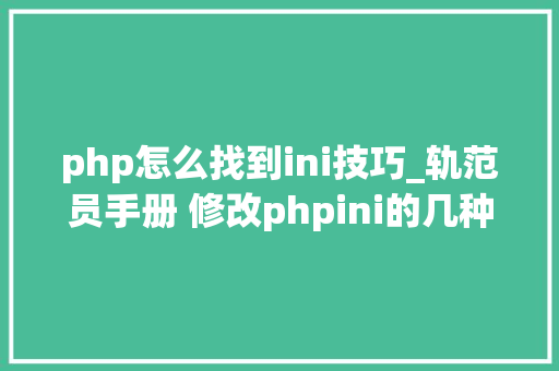 php怎么找到ini技巧_轨范员手册 修改phpini的几种方法