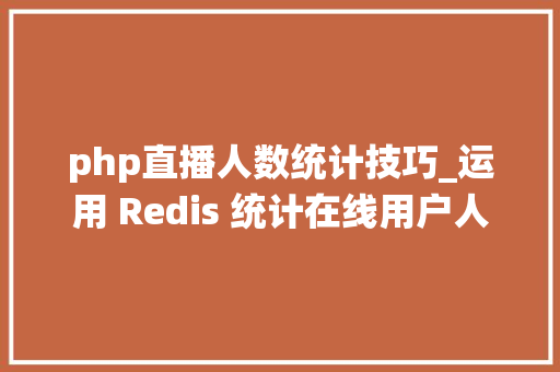 php直播人数统计技巧_运用 Redis 统计在线用户人数