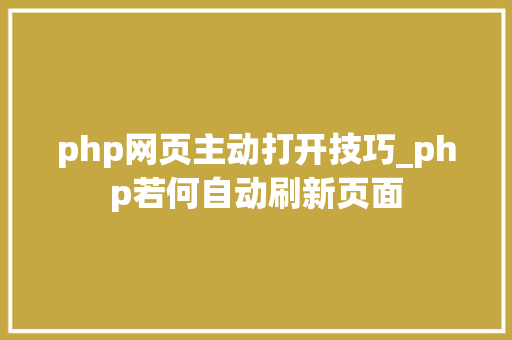 php网页主动打开技巧_php若何自动刷新页面
