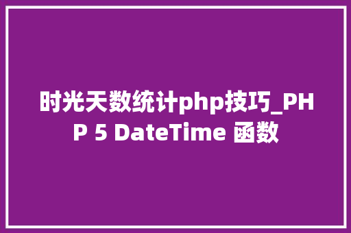 时光天数统计php技巧_PHP 5 DateTime 函数 时光天数统计php技巧_PHP 5 DateTime 函数